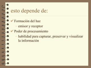 esto depende de: Formación del haz emisor y receptor Poder de procesamiento habilidad para capturar, preservar y visualizar la información 