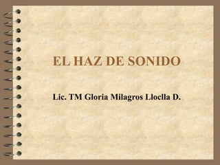 EL HAZ DE SONIDO Lic. TM Gloria Milagros Lloclla D. 
