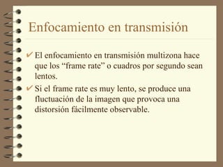 Enfocamiento en transmisión El enfocamiento en transmisión multizona hace que los “frame rate” o cuadros por segundo sean lentos. Si el frame rate es muy lento, se produce una fluctuación de la imagen que provoca una distorsión fácilmente observable. 