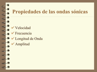 Propiedades de las ondas sónicas Velocidad Frecuencia Longitud de Onda Amplitud 