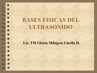 BASES FISICAS DEL  ULTRASONIDO   Lic. TM Gloria Milagros Lloclla D. 