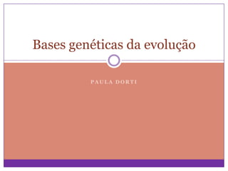 Bases genéticas da evolução
PAULA DORTI

 