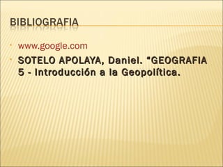 www.google.com SOTELO APOLAYA, Daniel. “GEOGRAFIA 5 - Introducción a la Geopolítica.