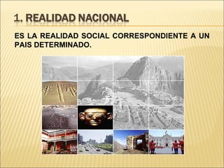 ES LA REALIDAD SOCIAL CORRESPONDIENTE A UN PAIS DETERMINADO.