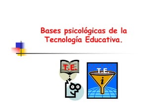 Bases psicológicas de la
Tecnología Educativa.

T.E.

T.E.

 