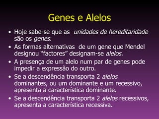Genes e Alelos <ul><li>Hoje sabe-se que as  unidades de hereditaridade  são os  genes . </li></ul><ul><li>As formas altern...