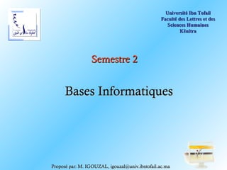 Université Ibn Tofail
                                                Faculté des Lettres et des
                                                   Sciences Humaines
                                                         Kénitra




                 Semestre 2


      Bases Informatiques




Proposé par: M. IGOUZAL, igouzal@univ.ibntofail.ac.ma
 