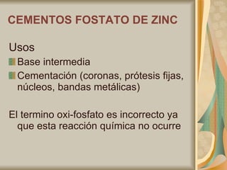 CEMENTOS FOSTATO DE ZINC Usos Base intermedia Cementación (coronas, prótesis fijas, núcleos, bandas metálicas) El termino oxi-fosfato es incorrecto ya que esta reacción química no ocurre 