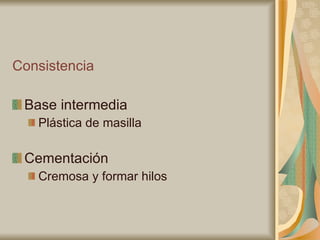 Consistencia Base intermedia Plástica de masilla Cementación Cremosa y formar hilos 