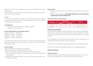reglamento. El control de los aspectos técnicos se realizará inmediatamente termi-
nada la prueba.
Para que tenga el carácter de juego nacional, deberán estar registrados como mínimo,
cinco ciclistas al punto de partida.
Pruebas:
Se convocan dos pruebas para competir de forma individual en todas las etapas de
clasificación que tendrán que ser en circuitos asfaltados y cerrados a fin de cuidar la
integridad física de los deportistas.
Las pruebas son:
1. Contra reloj individual de 5 km para todas las categorías.
2. Critérium en circuito cerrado.
Distancia requeridas para cada categoría y género:
Categoría B – Damas: 	 10 kilómetros.
Categoría B – Varones: 	15 kilómetros.
Categoría C – Damas:	 15 kilómetros.
Categoría C – Varones:	20 kilómetros.
La distancia mínima para el critérium será en un circuito de 2 kilómetros mínimos y
máxima de 5 kilómetros y no en terreno de arena o de trocha. Para todas las etapas
de clasificación y final.
Tipo de bicicletas:
Serán únicamente con las siguientes características:
Bicicleta de montaña con medidas de aro 24, 26 y 29.
Con frenos posterior y delantero y en buenas condiciones de mecánica.
Con uso de cambios múltiples y con un avance que no exceda de lo indicado para
cada categoría.
Se admite cualquier tipo de llanta, por el tipo de carrera se recomienda las llan-
tas slips (sin cocadas).
Requerimiento:
•	Para poder participar y hacer las inscripciones, se debe contar con el DNI del
ciclista.
•	El casco es de uso obligatorio. NO SE DARA PARTIDA A LOS CICLISTAS QUE NO
CUENTEN CON CASCO DE PROTECCION.
Recorrido y avance por cada categoría:
ASPECTOS DE SEGURIDAD:
En cada etapa de competencia debe de cumplirse con las medidas de seguridad que
garanticen un circuito seguro, para ello debe estar cerrado completamente y contar
con el apoyo de personal policial. De no encontrarse tráfico cerrado no se realizará
el evento.
Para el desarrollo de las competencias se debe contar con una ambulancia la cual
debe estar disponible para atender cualquier emergencia.
De no contar con las medidas de seguridad y de prevención no se realizará el evento.
El director de carrera será responsable de garantizar las medidas de seguridad.
ASPECTOS TÉCNICOS:
Medición de Avance:
Se medirá el avance de la bicicleta para cada categoría de edad antes de salir a com-
petir. Este será realizado por un juez el cual anotara y marcara la bicicleta.
a)
b)
c)
d)
 