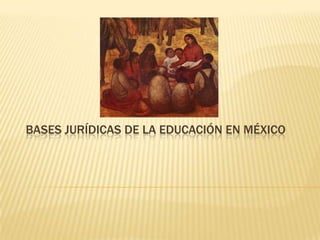 BASES JURÍDICAS DE LA EDUCACIÓN EN MÉXICO
 