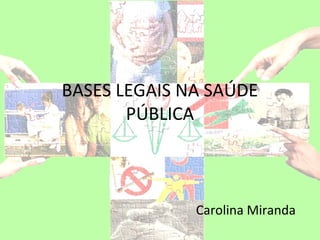 BASES LEGAIS NA SAÚDE
       PÚBLICA



              Carolina Miranda
 