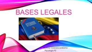 BASES LEGALES
Alumna: Gabriela Ledezma
Psicologia P2
 