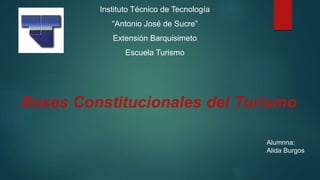 Instituto Técnico de Tecnología
“Antonio José de Sucre”
Extensión Barquisimeto
Escuela Turismo
Bases Constitucionales del Turismo
Alumnna:
Alida Burgos
 