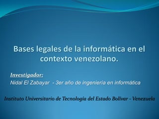Investigador:
Nidal El Zabayar - 3er año de ingeniería en informática
Instituto Universitario de Tecnología del Estado Bolívar - Venezuela

 