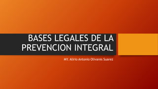 BASES LEGALES DE LA
PREVENCION INTEGRAL
MY. Alirio Antonio Olivares Suarez
 