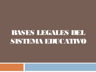 BASES LEGALES DEL
SISTEMA EDUCATIVO
 
