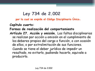 Ley 734 de 2.002
por la cual se expide el Código Disciplinario Único .

Ley 734 de 2.002

 