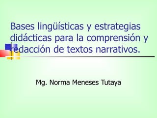 Bases lingüísticas y estrategias didácticas para la comprensión y redacción de textos narrativos. Mg. Norma Meneses Tutaya 