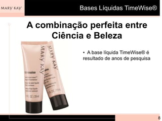Bases Líquidas TimeWise®

A combinação perfeita entre
     Ciência e Beleza
            • A base líquida TimeWise® é
            resultado de anos de pesquisa




                                            8
 