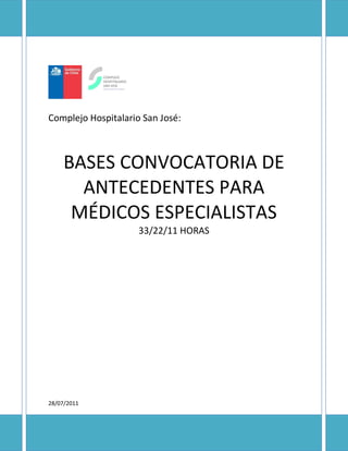 Complejo Hospitalario San José:



     BASES CONVOCATORIA DE
       ANTECEDENTES PARA
      MÉDICOS ESPECIALISTAS
                     33/22/11 HORAS




28/07/2011
 