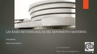 LAS BASES METODOLÓGICAS DEL MOVIMIENTO MODERNO.
INTEGRANTE:
Gutiérrez López Carla Beatriz.
Lic. En Arquitectura.
´Teoría crítica de la Arquitectura.
 