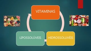 VITAMINAS
HIDROSSOLUVÉIS
LIPOSSOLÚVEIS
 