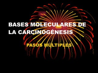 BASES MOLECULARES DE LA CARCINOGÉNESIS PASOS MÚLTIPLES 