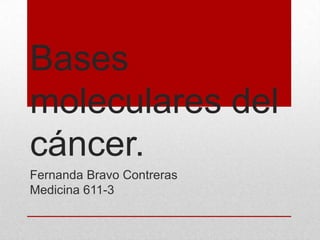 Bases
moleculares del
cáncer.
Fernanda Bravo Contreras
Medicina 611-3
 