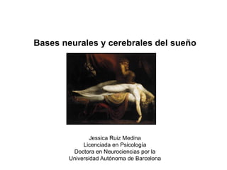 Bases neurales y cerebrales del sueño
Jessica Ruiz Medina
Licenciada en Psicología
Doctora en Neurociencias por la
Universidad Autónoma de Barcelona
 