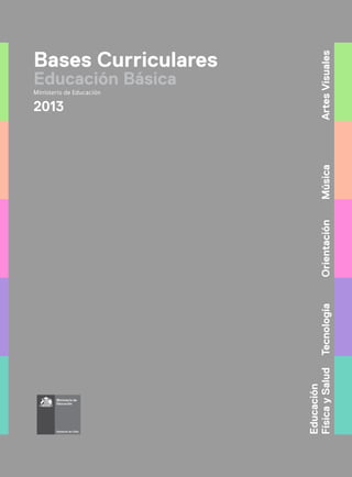 Bases Curriculares
Educación Básica
Ministerio de Educación
2013
ArtesVisualesMúsicaOrientaciónTecnología
Educación
FísicaySalud
 