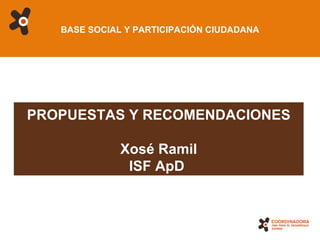 BASE SOCIAL Y PARTICIPACIÓN CIUDADANA PROPUESTAS Y RECOMENDACIONES Xosé Ramil ISF ApD  