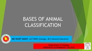 BASES OF ANIMAL
CLASSIFICATION
MD NASIF SADAT, LECTURER (Zoology), BCS (General Education)
Department of Zoology
NARSINGDI GOVERNMENT COLLEGE
 
