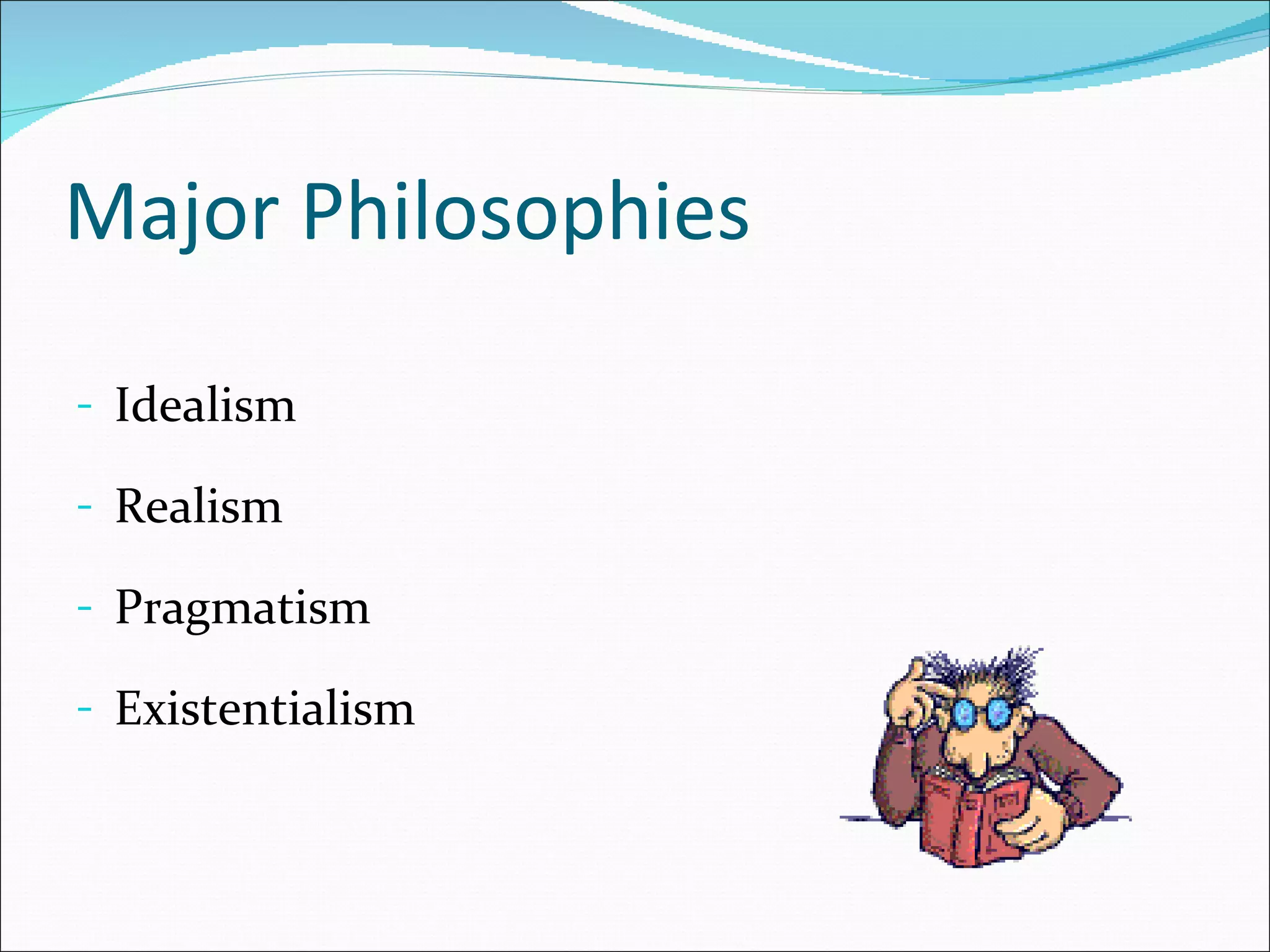 Major Philosophies

- Idealism

- Realism

- Pragmatism

- Existentialism
 