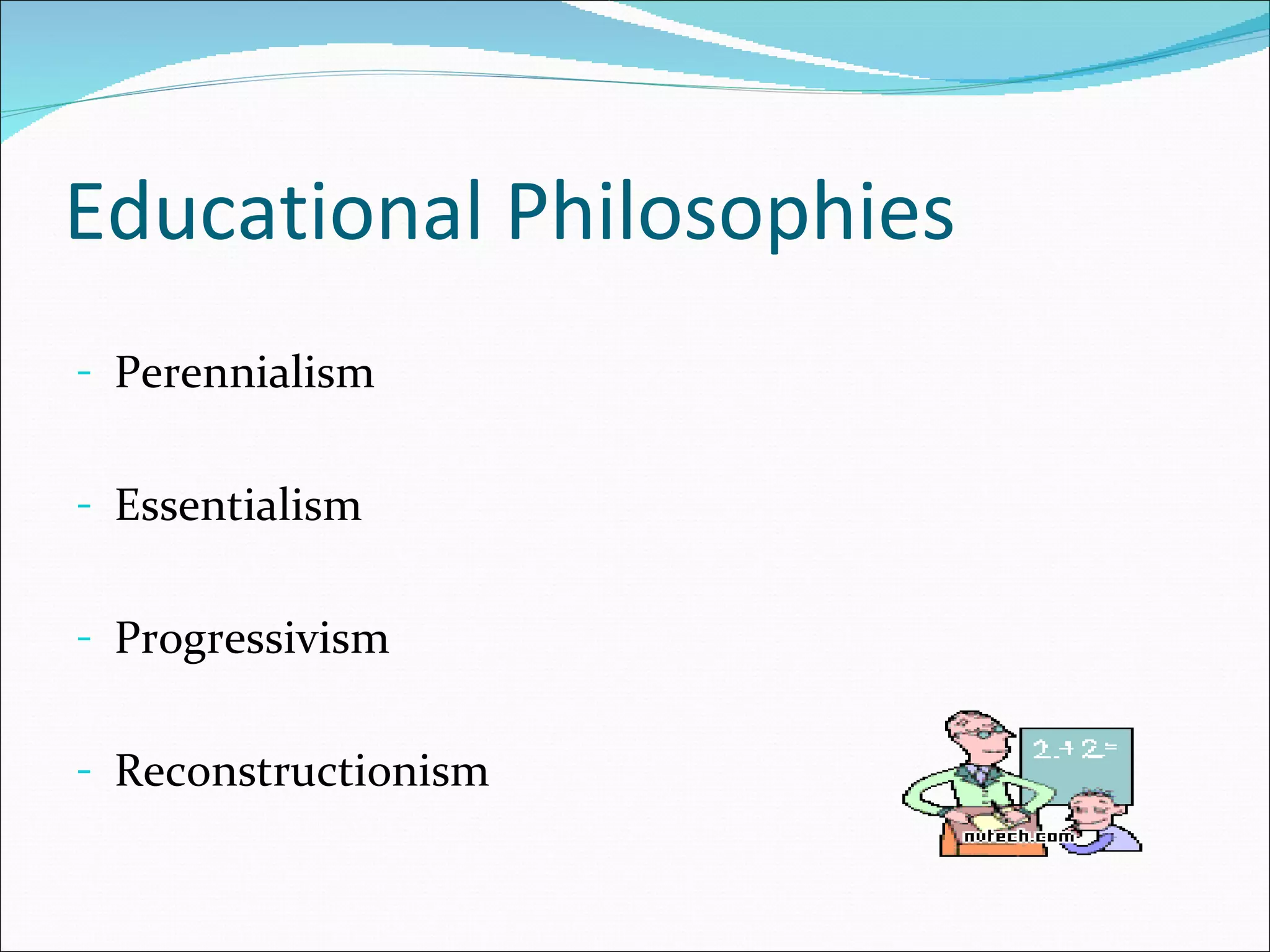 Educational Philosophies
- Perennialism


- Essentialism


- Progressivism


- Reconstructionism
 