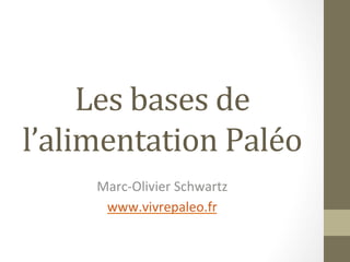 Les	
  bases	
  de	
  
l’alimentation	
  Paléo	
  
      Marc-­‐Olivier	
  Schwartz	
  
       www.vivrepaleo.fr	
  
 