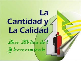 La
Cantidad y
La Calidad
Base Bíblica del
Iglecrecimiento
 
