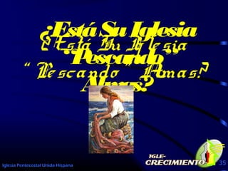 Iglesia Pentecostal Unida Hispana 35
¿Está Su Iglesia
“ Pescando ” Almas?
¿EstáSuIglesia
“Pescando”
Almas?
 