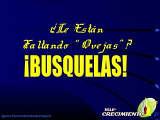 Iglesia Pentecostal Unida Hispana 37
¿Le Están
Faltando “ Ovejas” ?
 