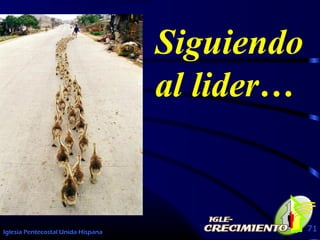 Iglesia Pentecostal Unida Hispana 71
Siguiendo
al lider…
 