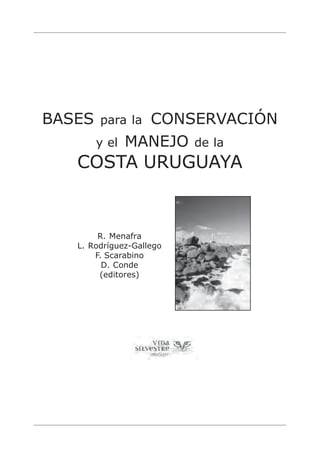BASES para la CONSERVACIÓN
y el MANEJO de la
COSTA URUGUAYA
R. Menafra
L. Rodríguez-Gallego
F. Scarabino
D. Conde
(editores)
 