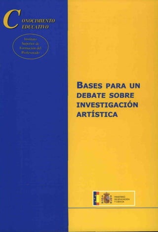 BASES PARA UN
DEBATE SOBRE
INVESTIGACIÓN
ARTÍSTICA
MINIS
DE EDUCACIÓN
r CIENCIA
 