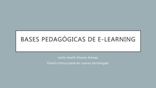 BASES PEDAGÓGICAS DE E-LEARNING
Leslie Janeth Alvarez Arenas.
Diseño instruccional en nuevas tecnologías.
 