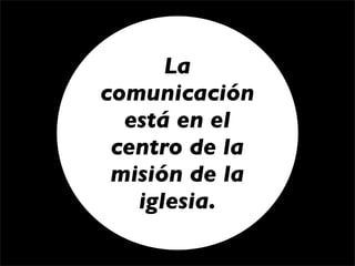 La
comunicación
  está en el
 centro de la
 misión de la
   iglesia.
 