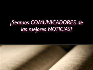 ¡Seamos COMUNICADORES de
    las mejores NOTICIAS!
 