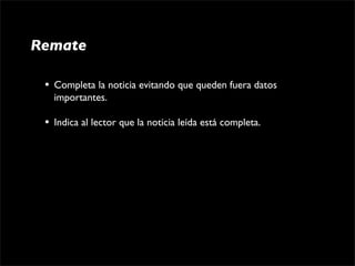 Remate

 •   Completa la noticia evitando que queden fuera datos 
     importantes.

 •   Indica al lector que la noticia leída está completa.
 