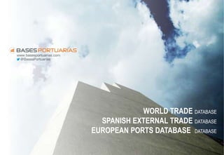 WORLD TRADE DATABASE
SPANISH EXTERNAL TRADE DATABASE
EUROPEAN PORTS DATABASE DATABASE

 