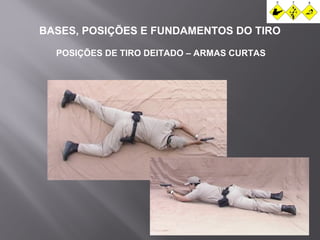 BASES, POSIÇÕES E FUNDAMENTOS DO TIRO 
POSIÇÕES DE TIRO DEITADO – ARMAS CURTAS 
 