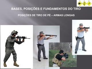 BASES, POSIÇÕES E FUNDAMENTOS DO TIRO 
POSIÇÕES DE TIRO DE PÉ – ARMAS LONGAS 
 