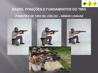 BASES, POSIÇÕES E FUNDAMENTOS DO TIRO 
POSIÇÕES DE TIRO DE JOELHO – ARMAS LONGAS 
 